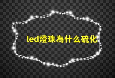 led燈珠為什么硫化 led燈珠規格型號一覽表